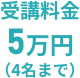 受講料金 5万円（4名まで）